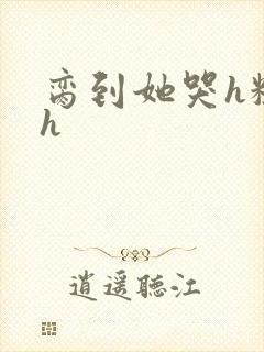 脔到她哭h粗话h