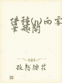 借种(n)向雾笔趣阁