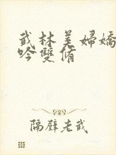 武林美妇娇呻浪吟双修