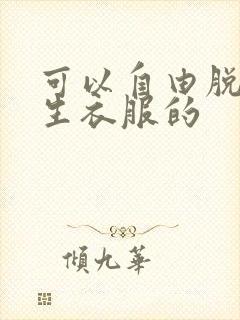 可以自由脱卸女生衣服的