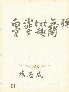 白洁txt无弹窗笔趣阁
