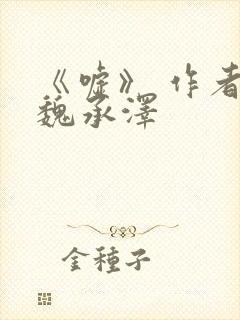 《嘘》 作者:魏承泽