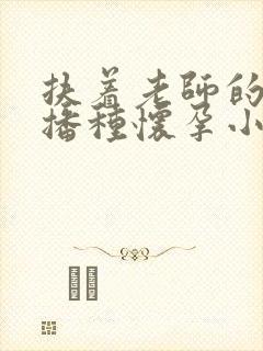 扶着老师的肥臀播种怀孕小说