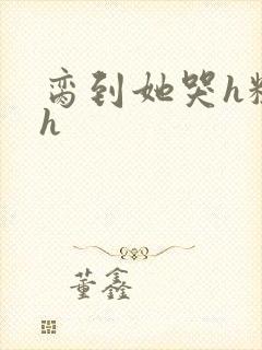 脔到她哭h粗话h