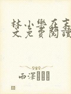 林小乐在末世全文免费阅读