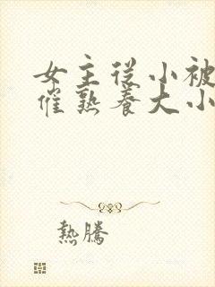 女主从小被秘药催熟养大小说