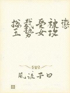 总裁受被惩罚戴玉势女攻