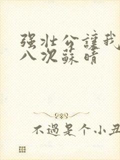 强壮公让我高潮八次苏晴