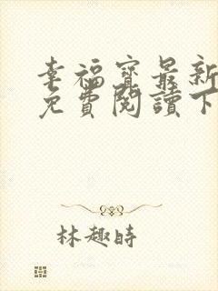 幸福宝最新章节免费阅读下载