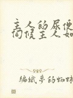 主人的尿便器h伺候主人如厕吞尿