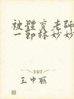 被体育老师c了一节林妙妙