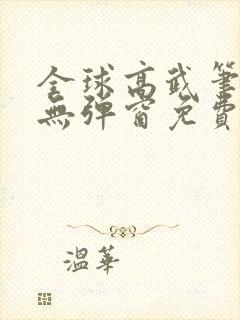 全球高武笔趣阁无弹窗免费阅读