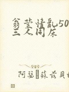 翁莹情乱50章三人同床