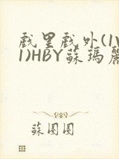 戏里戏外(1V1)HBY苏玛丽全文免费阅读