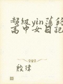 超级yin荡的高中女日记h