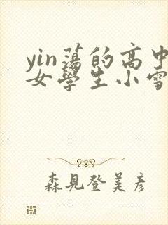yin荡的高中女学生小雪