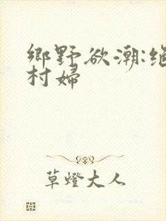 乡野欲潮:绝色村妇