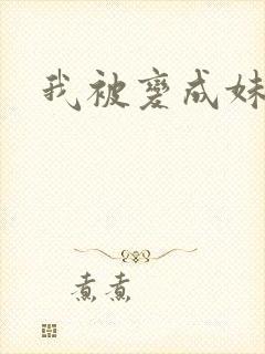 我被变成妹了