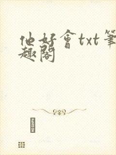 他好会txt笔趣阁