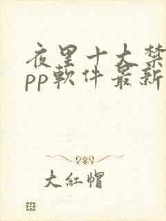 夜里十大禁用app软件最新章节