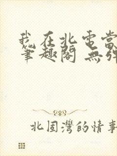 我在北电当教兽笔趣阁 无弹窗