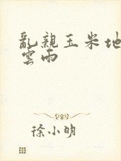 乱亲玉米地初尝云雨