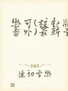 乐可(校对版+番外)最新章节