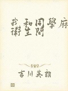 我和同学麻麻在卫生间