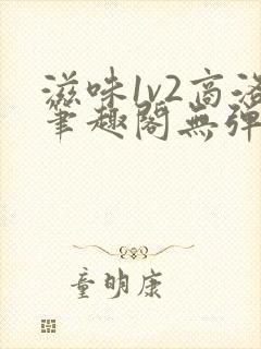 滋味1v2商洛笔趣阁无弹窗