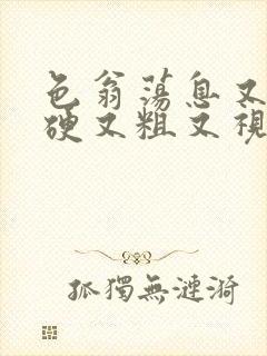 色翁荡息又大又硬又粗又视频图片