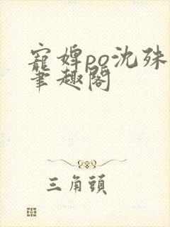 宠婢po沈殊辞笔趣阁