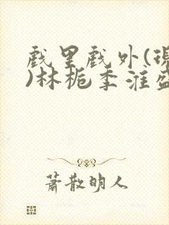 戏里戏外(现场)林栀季淮盛笔趣阁