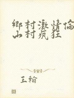 乡村激情伦小说山村疯狂