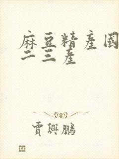 麻豆精产国品一二三产