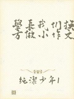 学长我们换个地方做小作文