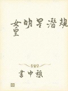 女明星潜规则之皇