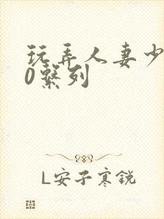 玩弄人妻少妇70系列