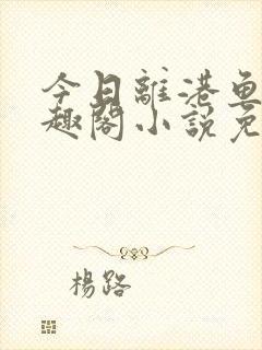 今日离港鱼宰笔趣阁小说免费阅读