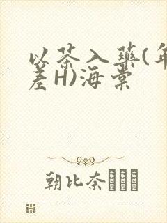 以茶入药(年龄差H)海棠