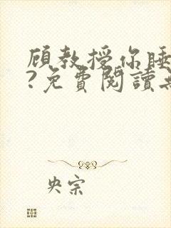 顾教授你睡了吗?免费阅读无弹窗