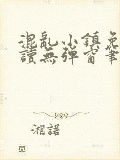 混乱小镇免费阅读无弹窗笔趣阁