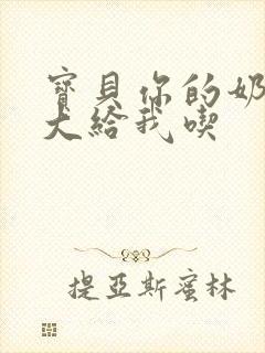 宝贝你的奶可真大给我吃