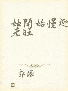 她开始慢迎迎合老旺