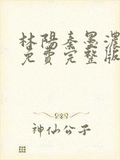 林阳秦墨浓小说免费完整版简介