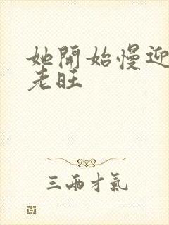 她开始慢迎迎合老旺