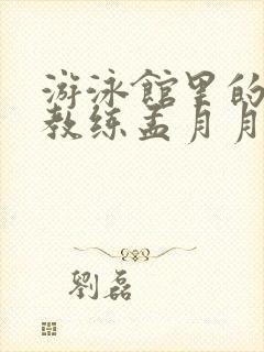 游泳馆里的两个教练孟月月