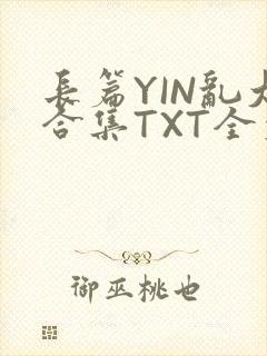 长篇YIN乱大合集TXT全文下载
