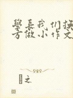 学长我们换个地方做小作文