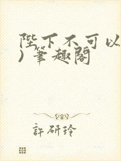 陛下不可以(限) 笔趣阁