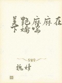 美艳麻麻在我胯下娇喘